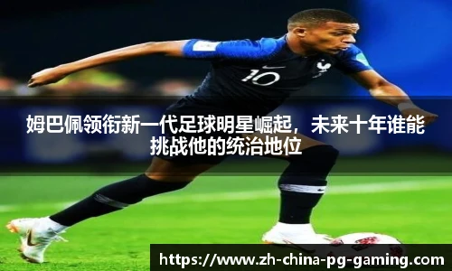 姆巴佩领衔新一代足球明星崛起,未来十年谁能挑战他的统治地位