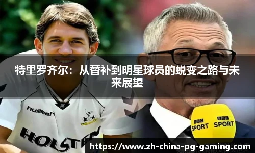 特里罗齐尔:从替补到明星球员的蜕变之路与未来展望