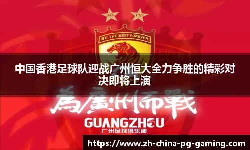 中国香港足球队迎战广州恒大全力争胜的精彩对决即将上演