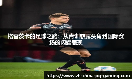 格雷茨卡的足球之路：从青训崭露头角到国际赛场的闪耀表现