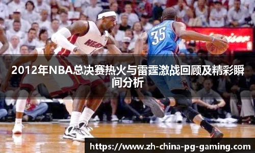 2012年NBA总决赛热火与雷霆激战回顾及精彩瞬间分析