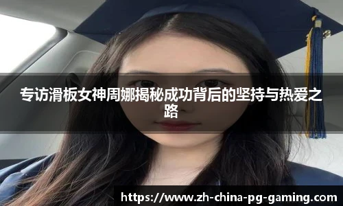 专访滑板女神周娜揭秘成功背后的坚持与热爱之路